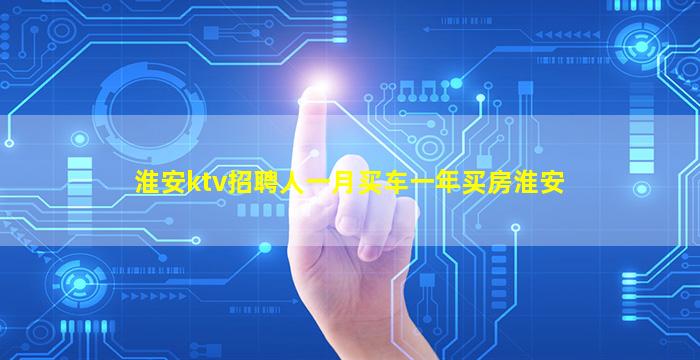 淮安ktv招聘人一月买车一年买房淮安